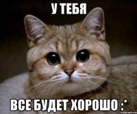 У тебя все будет хорошо :*