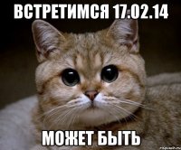 встретимся 17.02.14 может быть