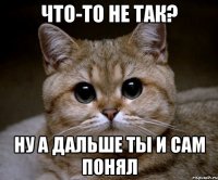 что-то не так? ну а дальше ты и сам понял