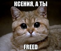 Ксения, а ты Freed