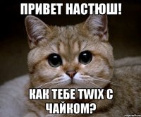 привет Настюш! как тебе twix с чайком?