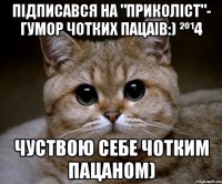 Підписався на "Приколіст"- Гумор чотких пацаів:) ²º¹4 Чуствою себе чотким пацаном)