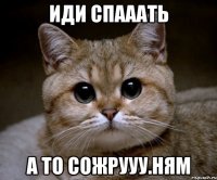 иди спааать а то сожрууу.ням