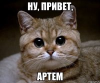 Ну, привет, Артем