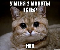 у меня 2 минуты есть? НЕТ