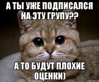 А ты уже подписался на эту групу?? А то будут плохие оценки)