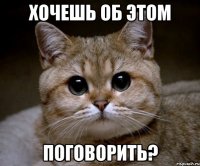 Хочешь об этом поговорить?