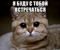 Я буду с тобой встречаться 