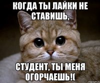 Когда ты лайки не ставишь, студент, ты меня огорчаешь!(