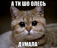 а ти шо Олесь думала*