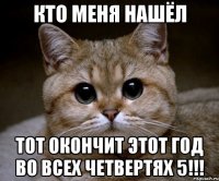 кто меня нашёл тот окончит этот год во всех четвертях 5!!!