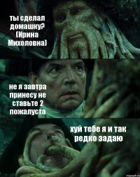 ты сделал домашку? (Ирина Михоловна) не я завтра принесу не ставьте 2 пожалуста хуй тебе я и так редко задаю