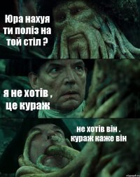 Юра нахуя ти поліз на той стіл ? я не хотів , це кураж не хотів він . кураж каже він