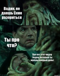 Вадик, не даешь Ские разориться Ты про что? Про вот этот чидзу гюдон, который ты жрёшь каждый день!