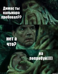 Димас ты кальмара пробовал?? нет а что? на попробуй))))