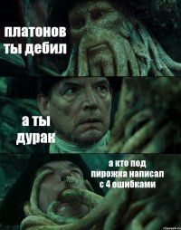 платонов ты дебил а ты дурак а кто под пирожка написал с 4 ошибками