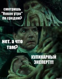 смотришь "Новое утро" по средам? нет. а что там? КУЛИНАРНЫЙ ЭКСПЕРТ!!!