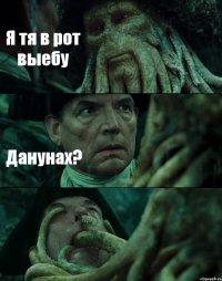 Я тя в рот выебу Данунах? 