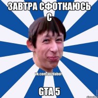 ЗАВТРА СФОТКАЮСЬ С GTA 5