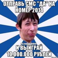 Отправь смс "ДА" на номер 2014 И выиграй 10.000.000 рублей