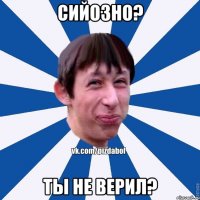 Сийозно? Ты не верил?