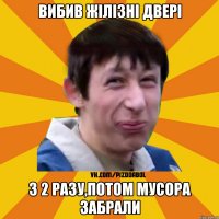 Вибив жілізні двері з 2 разу,потом мусора забрали