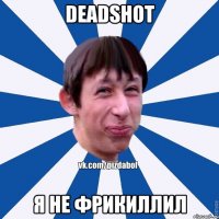 Deadshot Я не фрикиллил