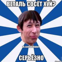 веталь сосёт хуй? серьёзно