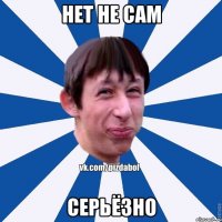 нет не сам серьёзно