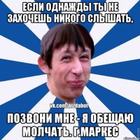 Если однажды ты не захочешь никого слышать, позвони мне - я обещаю молчать. Г.Маркес