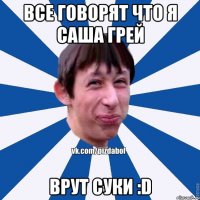 Все говорят что я Саша Грей Врут суки :D