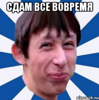 сдам все вовремя 