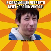 В следующей четверти буду хорошо учится! 