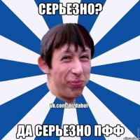 серьезно? Да серьезно пфф