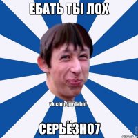 ебать ты лох серьёзно7