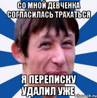 Со мной девченка согласилась трахаться Я переписку удалил уже