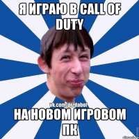 Я играю в call of duty на новом игровом пк