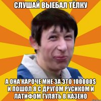 слушай выебал тёлку а она кароче мне за это 100000$ и пошол я с другом русиком и латифом гулять в казено