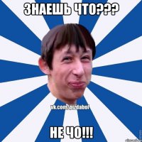 Знаешь что??? Не ЧО!!!