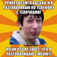 Привет всем! Я Васька, и я разговариваю по телефону с тёлочками! Но ни кто не знает, что я разговариваю с меню!)