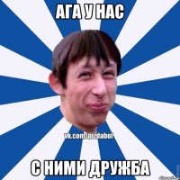 ага у нас с ними дружба