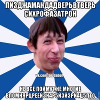 пизджамандадверьвтверь сихрофазатрон не все поймут,не многие впомнярцреей3н4р5й3й3рй4ц5пт0