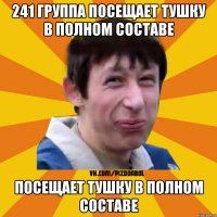 241 группа посещает тушку в полном составе посещает тушку в полном составе