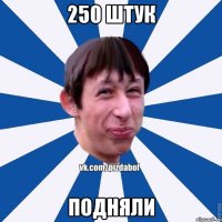 250 штук подняли