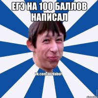 егэ на 100 баллов написал 