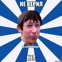 не верил нет