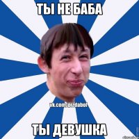 ты не баба ты девушка