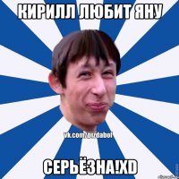 кирилл любит яну серьёзна!xD