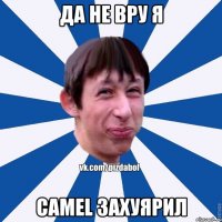 Да не вру я Camel захуярил