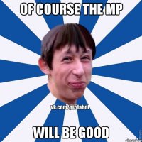 OF COURSE THE MP WILL BE GOOD